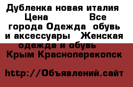 Дубленка новая италия › Цена ­ 15 000 - Все города Одежда, обувь и аксессуары » Женская одежда и обувь   . Крым,Красноперекопск